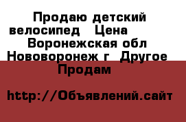 Продаю детский велосипед › Цена ­ 3 000 - Воронежская обл., Нововоронеж г. Другое » Продам   